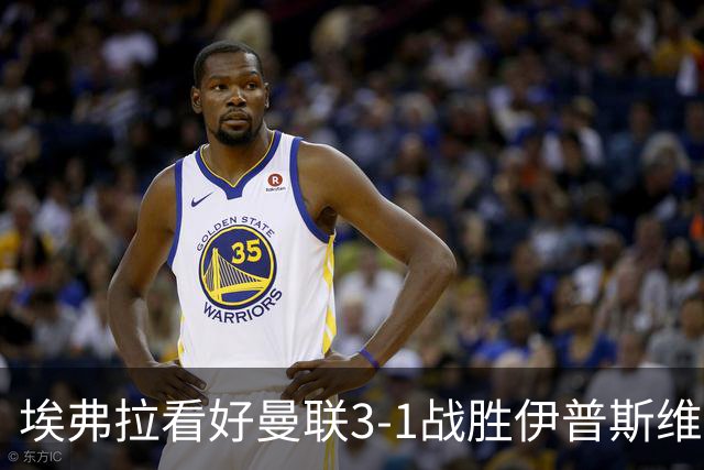 埃弗拉看好曼联3-1战胜伊普斯维奇，但仍忧心左后卫