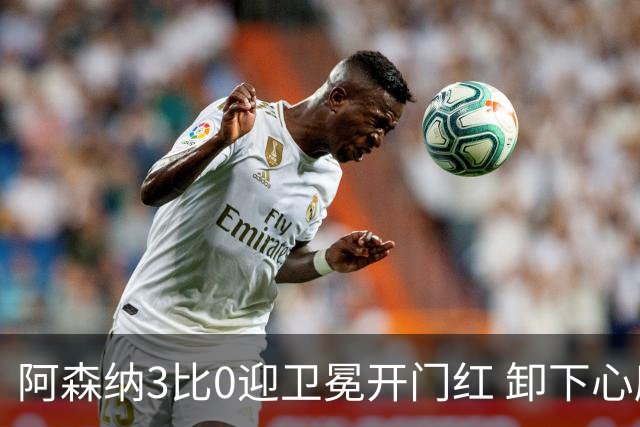 阿森纳3比0迎卫冕开门红 卸下心魔踢出松弛感